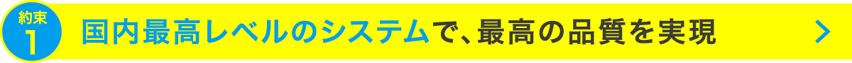 国内最高レベルのシステムで、最高の品質を実現