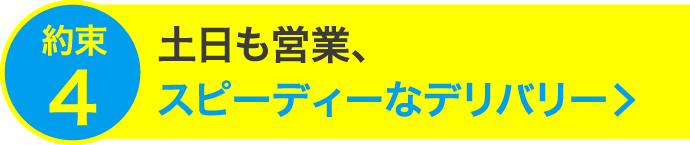 土日も営業、スピーディーなデリバリー
