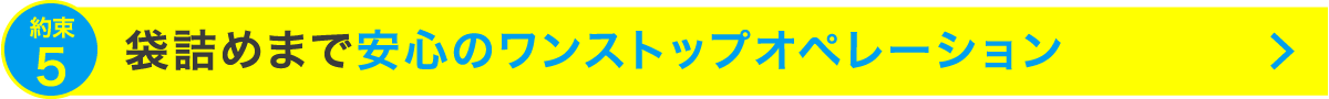 袋詰めまで安心のワンストップオペレーション