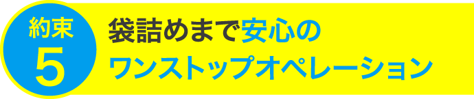 袋詰めまで安心のワンストップオペレーション